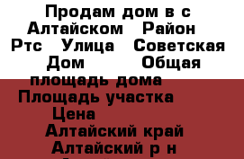 Продам дом в с.Алтайском › Район ­ Ртс › Улица ­ Советская › Дом ­ 402 › Общая площадь дома ­ 66 › Площадь участка ­ 15 › Цена ­ 1 600 000 - Алтайский край, Алтайский р-н, Алтайское с. Недвижимость » Дома, коттеджи, дачи продажа   . Алтайский край